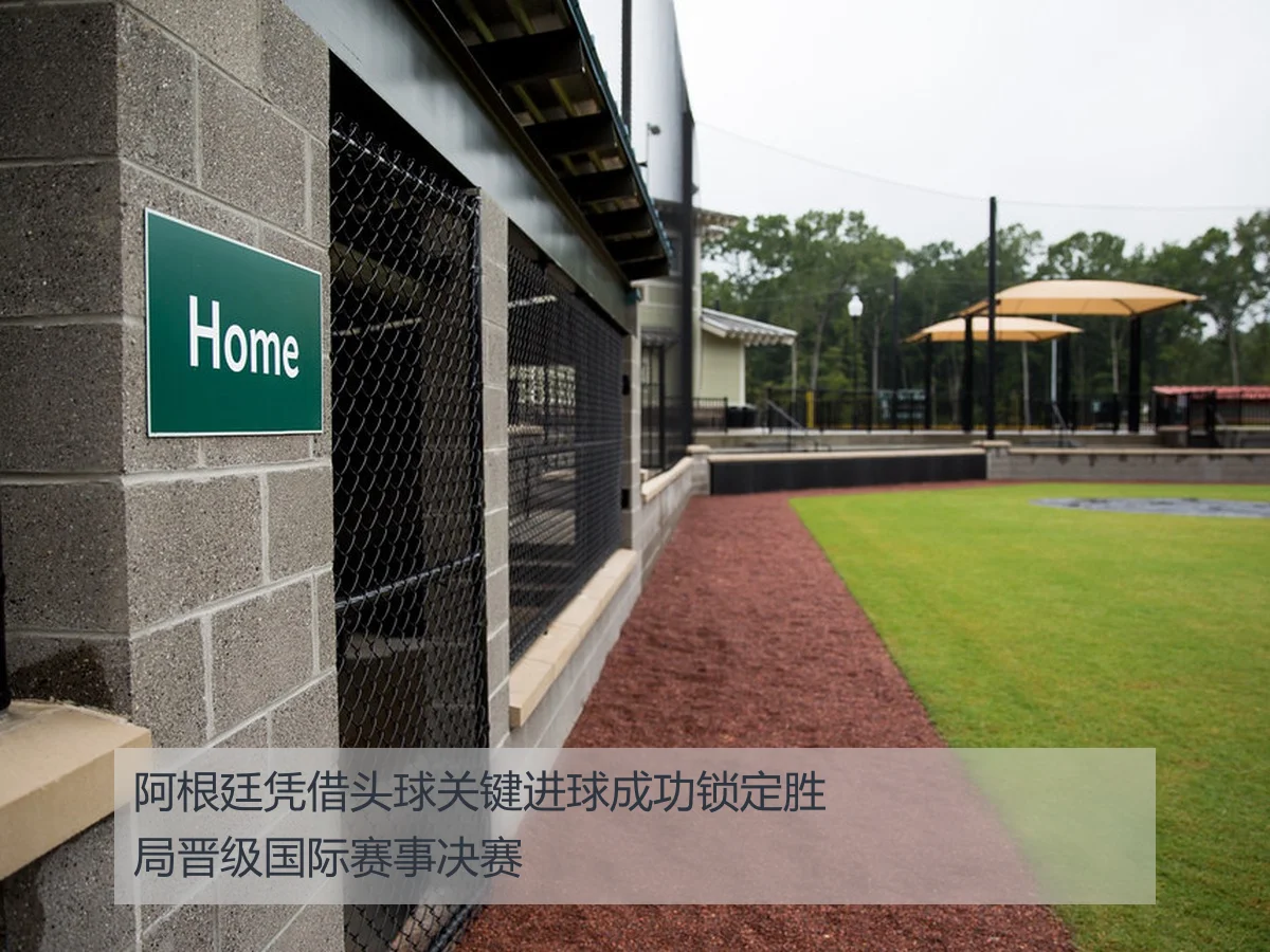 阿根廷凭借头球关键进球成功锁定胜局晋级国际赛事决赛